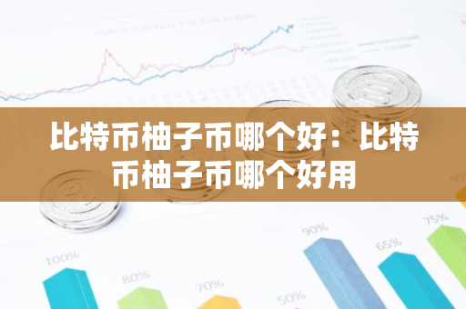 比特币柚子币哪个好：比特币柚子币哪个好用-第1张图片-智财锋资讯网