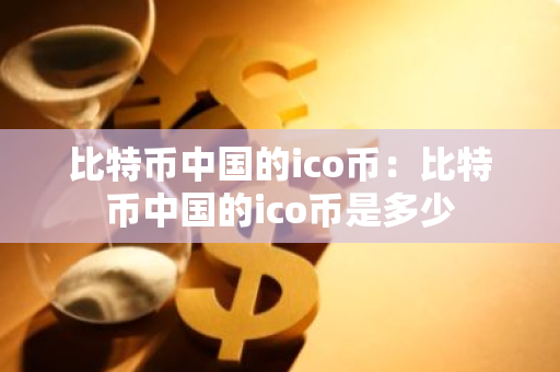 比特币中国的ico币:比特币中国的ico币是多少-第1张图片-智财锋资讯网 比特币中国的ico币:比特币中国的ico币是多少-第1张图片-智财锋资讯网