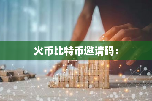火币比特币邀请码:-第1张图片-智财锋资讯网 火币比特币邀请码:-第1张图片-智财锋资讯网