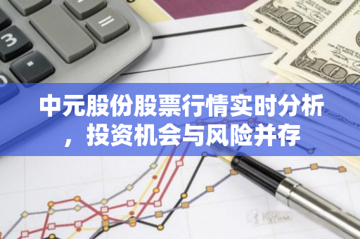 中元股份股票行情实时分析，投资机会与风险并存