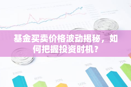 基金买卖价格波动揭秘，如何把握投资时机？
