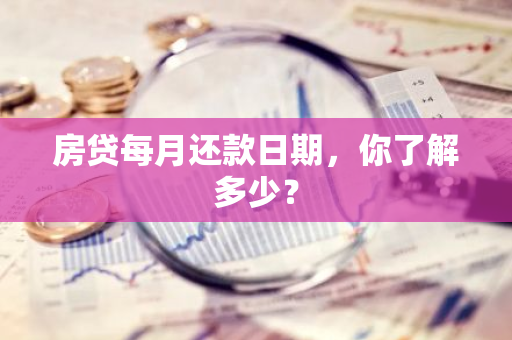 房贷每月还款日期，你了解多少？