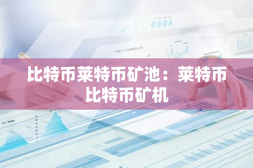 比特币莱特币矿池:莱特币比特币矿机-第1张图片-智财锋资讯网 比特币莱特币矿池:莱特币比特币矿机-第1张图片-智财锋资讯网
