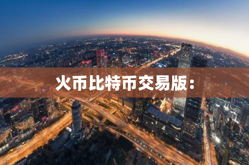 火币比特币交易版:-第1张图片-智财锋资讯网 火币比特币交易版:-第1张图片-智财锋资讯网