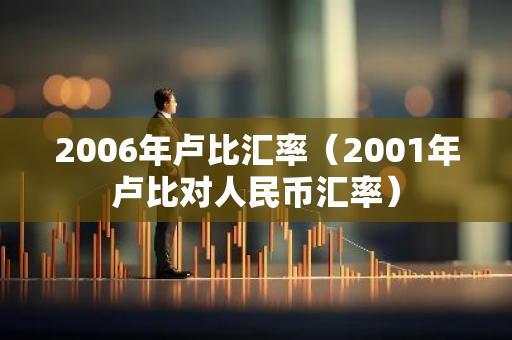 2006年卢比汇率(2001年卢比对人民币汇率)-第1张图片-智财锋资讯网 2006年卢比汇率(2001年卢比对人民币汇率)-第1张图片-智财锋资讯网