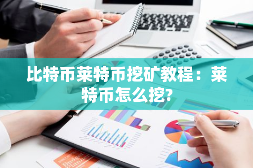 比特币莱特币挖矿教程：莱特币怎么挖?-第1张图片-智财锋资讯网