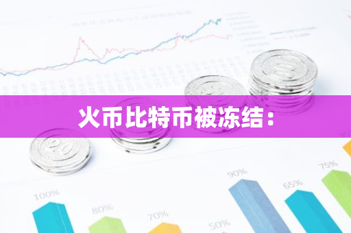火币比特币被冻结：-第1张图片-智财锋资讯网