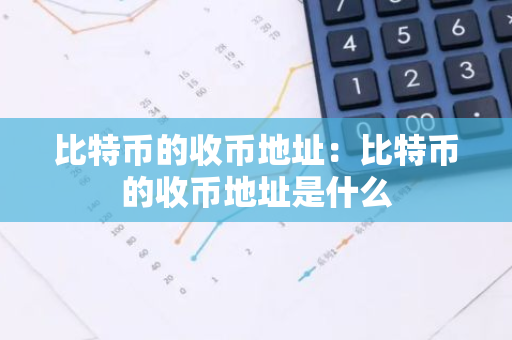 比特币的收币地址：比特币的收币地址是什么-第1张图片-智财锋资讯网