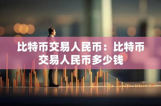 比特币交易人民币:比特币交易人民币多少钱-第1张图片-智财锋资讯网 比特币交易人民币:比特币交易人民币多少钱-第1张图片-智财锋资讯网