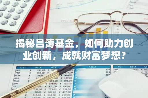 揭秘吕涛基金，如何助力创业创新，成就财富梦想？