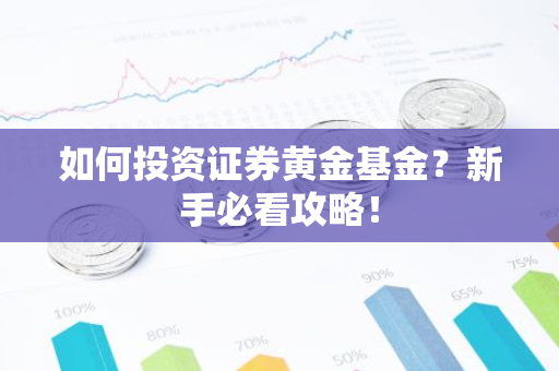 如何投资证券黄金基金？新手必看攻略！