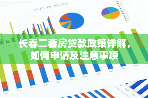 长春二套房贷款政策详解，如何申请及注意事项