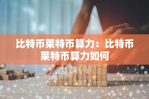 比特币莱特币算力:比特币莱特币算力如何-第1张图片-智财锋资讯网 比特币莱特币算力:比特币莱特币算力如何-第1张图片-智财锋资讯网