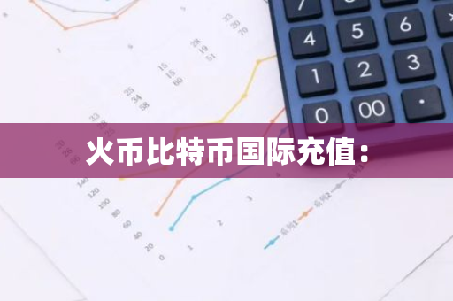 火币比特币国际充值:-第1张图片-智财锋资讯网 火币比特币国际充值:-第1张图片-智财锋资讯网