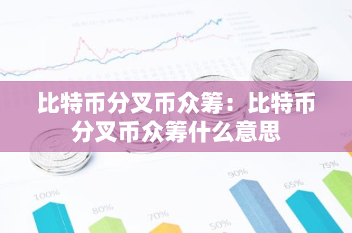 比特币分叉币众筹：比特币分叉币众筹什么意思-第1张图片-智财锋资讯网