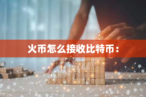 火币怎么接收比特币：-第1张图片-智财锋资讯网