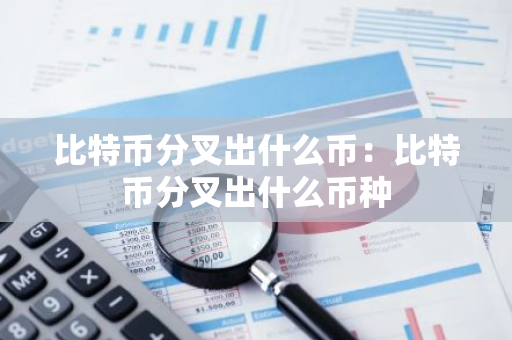 比特币分叉出什么币：比特币分叉出什么币种-第1张图片-智财锋资讯网