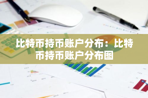 比特币持币账户分布:比特币持币账户分布图-第1张图片-智财锋资讯网 比特币持币账户分布:比特币持币账户分布图-第1张图片-智财锋资讯网