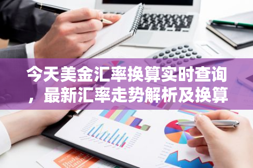 今天美金汇率换算实时查询，最新汇率走势解析及换算技巧
