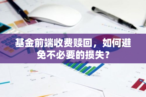 基金前端收费赎回，如何避免不必要的损失？