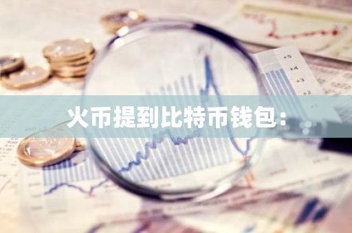 火币提到比特币钱包:-第1张图片-智财锋资讯网 火币提到比特币钱包:-第1张图片-智财锋资讯网