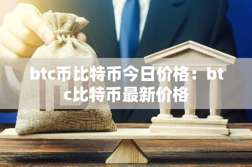btc币比特币今日价格:btc比特币最新价格-第1张图片-智财锋资讯网 btc币比特币今日价格:btc比特币最新价格-第1张图片-智财锋资讯网