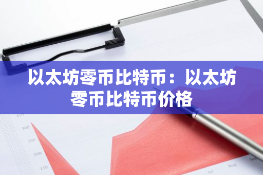 以太坊零币比特币：以太坊零币比特币价格-第1张图片-智财锋资讯网