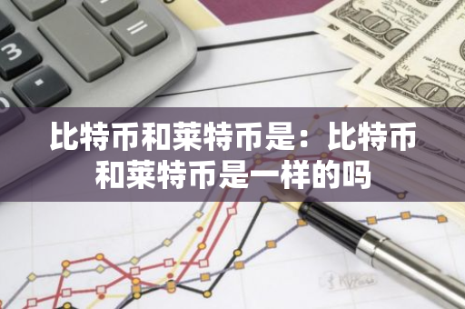 比特币和莱特币是:比特币和莱特币是一样的吗-第1张图片-智财锋资讯网 比特币和莱特币是:比特币和莱特币是一样的吗-第1张图片-智财锋资讯网