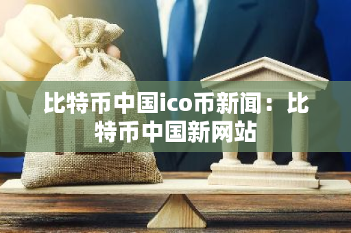 比特币中国ico币新闻:比特币中国新网站-第1张图片-智财锋资讯网 比特币中国ico币新闻:比特币中国新网站-第1张图片-智财锋资讯网