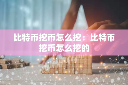 比特币挖币怎么挖:比特币挖币怎么挖的-第1张图片-智财锋资讯网 比特币挖币怎么挖:比特币挖币怎么挖的-第1张图片-智财锋资讯网