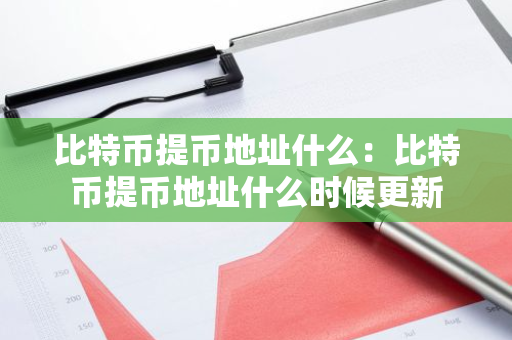 比特币提币地址什么：比特币提币地址什么时候更新-第1张图片-智财锋资讯网