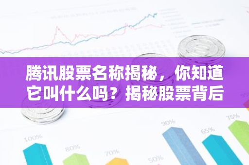 腾讯股票名称揭秘，你知道它叫什么吗？揭秘股票背后的故事！