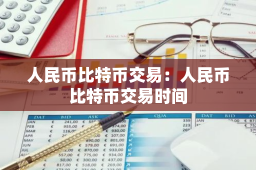 人民币比特币交易：人民币比特币交易时间-第1张图片-智财锋资讯网