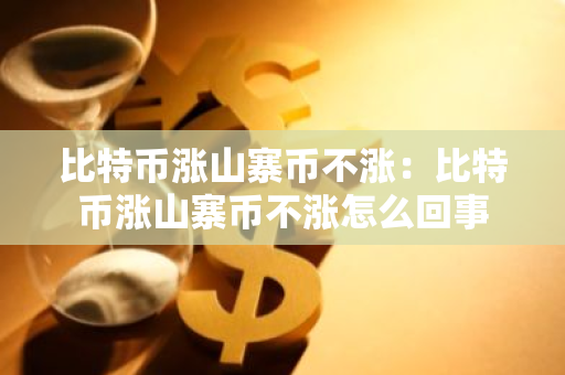 比特币涨山寨币不涨：比特币涨山寨币不涨怎么回事