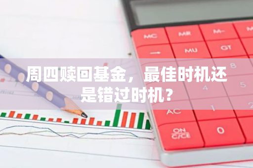 周四赎回基金，最佳时机还是错过时机？