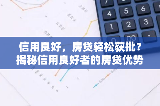 信用良好，房贷轻松获批？揭秘信用良好者的房贷优势