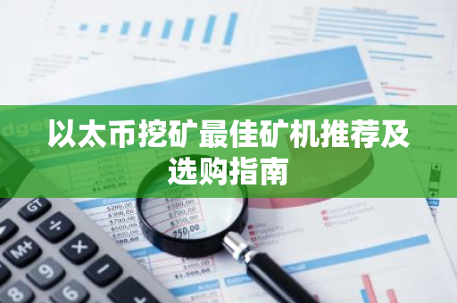 以太币挖矿最佳矿机推荐及选购指南