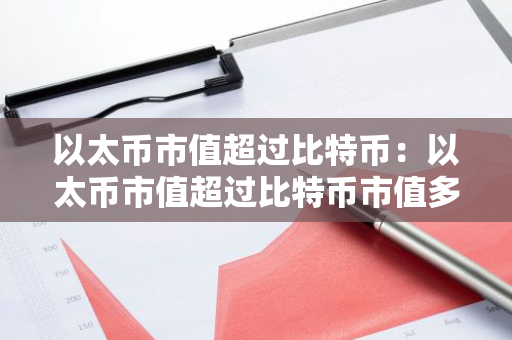 以太币市值超过比特币：以太币市值超过比特币市值多少