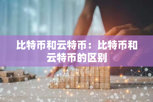 比特币和云特币：比特币和云特币的区别