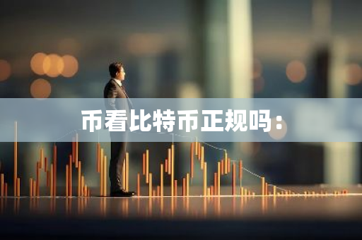币看比特币正规吗:-第1张图片-智财锋资讯网 币看比特币正规吗:-第1张图片-智财锋资讯网