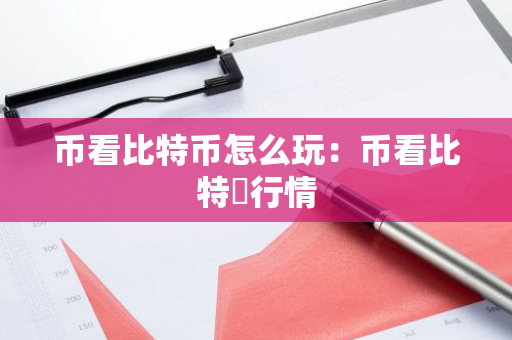 币看比特币怎么玩:币看比特帀行情-第1张图片-智财锋资讯网 币看比特币怎么玩:币看比特帀行情-第1张图片-智财锋资讯网