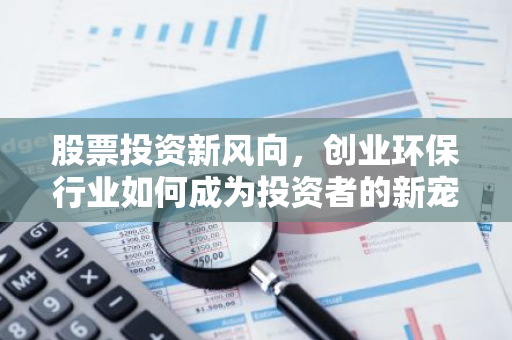 股票投资新风向，创业环保行业如何成为投资者的新宠？