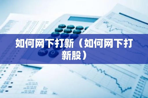 如何网下打新(如何网下打新股)-第1张图片-智财锋资讯网 如何网下打新(如何网下打新股)-第1张图片-智财锋资讯网