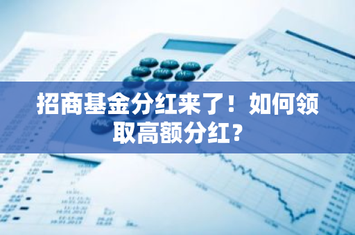 招商基金分红来了！如何领取高额分红？