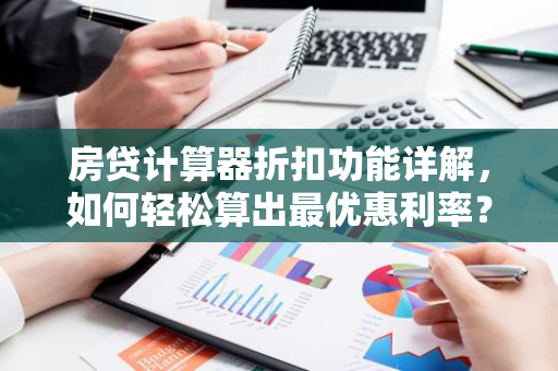 房贷计算器折扣功能详解，如何轻松算出最优惠利率？