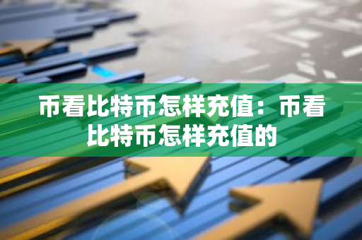 币看比特币怎样充值:币看比特币怎样充值的-第1张图片-智财锋资讯网 币看比特币怎样充值:币看比特币怎样充值的-第1张图片-智财锋资讯网