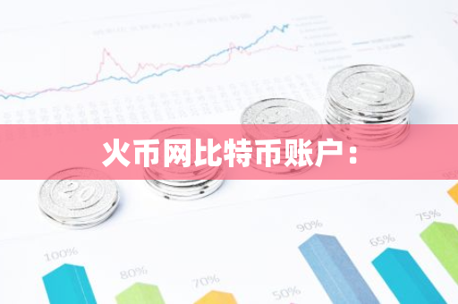 火币网比特币账户:-第1张图片-智财锋资讯网 火币网比特币账户:-第1张图片-智财锋资讯网