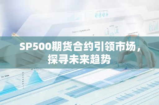 SP500期货合约引领市场，探寻未来趋势-第1张图片-智财锋资讯网
