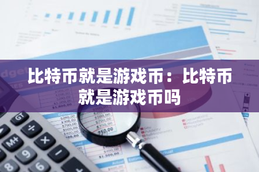 比特币就是游戏币:比特币就是游戏币吗-第1张图片-智财锋资讯网 比特币就是游戏币:比特币就是游戏币吗-第1张图片-智财锋资讯网