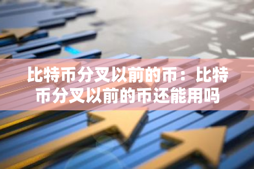 比特币分叉以前的币：比特币分叉以前的币还能用吗-第1张图片-智财锋资讯网